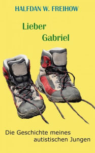 Title: Lieber Gabriel: Die Geschichte meines autistischen Jungen, Author: Halfdan W. Freihow