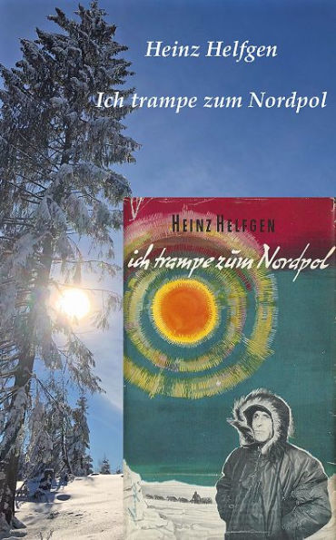 Ich trampe zum Nordpol: Abenteuerlicher Bericht einer Ein-Mann-Expedition mit Auto, Buschflugzeug, Hund