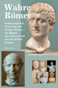Title: Wahre Römer: Geheimagenten, Touristen und lustige Witwen - die Römer, wie wir sie nicht aus der Schule kennen, Author: Stephan Berry