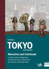 Title: Tokyo - eine Biografie: Menschen und Schicksale von Edo und dem Stadtgründer Ota Dokan bis Kaiser Hirohito und dem Ende der alten Stadt Tokyo, Author: Till Weber