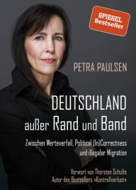 Title: Deutschland außer Rand und Band: Zwischen Werteverfall, Political (In)Correctness und illegaler Migration, Author: Petra Paulsen
