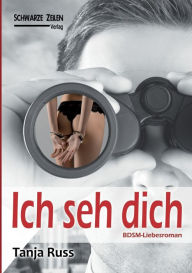 Title: Ich seh dich: Ein BDSM-Liebesroman, Author: Tanja Russ