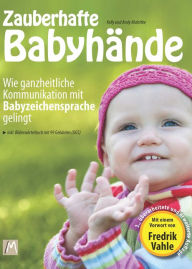 Title: Zauberhafte Babyhände - Wie ganzheitliche Kommunikation mit Babyzeichensprache gelingt: - inkl. Bilderwörterbuch mit 99 Babyzeichen (DGS) und einem Vorwort von Fredrik Vahle, Author: Kelly Malottke