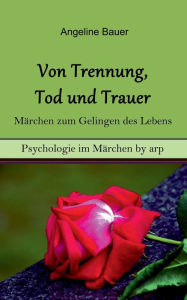 Title: Von Trennung, Tod und Trauer - Märchen zum Gelingen des Lebens, Author: Angeline Bauer