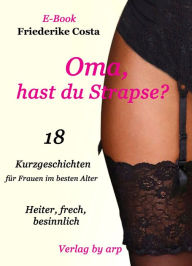 Title: Oma, hast du Strapse?: 18 Kurzgeschichten für Frauen im besten Alter, Author: Friederike Costa