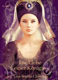 Title: Die Liebe einer Königin: Sechs historische Kurzromane, die im Mittelalter spielen, Author: Lina-Sophia Clement
