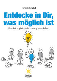 Title: Entdecke in Dir, was möglich ist: Mehr Leichtigkeit, mehr Leistung, mehr Leben!, Author: Jürgen Zwickel