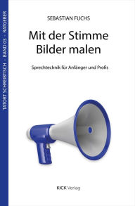 Title: Mit der Stimme Bilder malen: Sprechtechnik für Anfänger und Profis, Author: Sebastian Fuchs