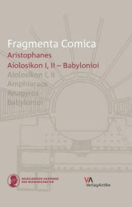 Title: Fragmenta Comica - Aristophanes: Aiolosikon I, II - Babylonioi (frr. 1-100), Author: Christian Orth