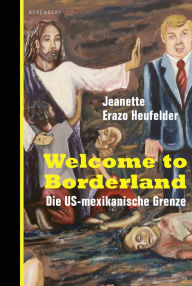 Title: Welcome to Borderland: Die US-mexikanische Grenze, Author: Jeanette Erazo Heufelder