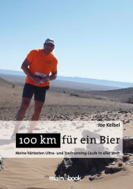Title: 100 km für ein Bier: Meine härtesten Ultra- und Trailrunning-Läufe in aller Welt, Author: Joe Kelbel