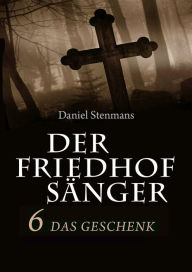 Title: Der Friedhofsänger 6: Das Geschenk: Mystery-Horror-Reihe, Author: Daniel Stenmans