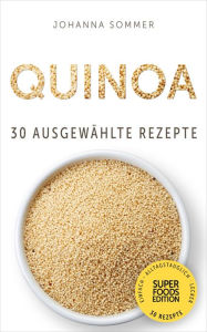 Title: Superfoods Edition - Quinoa: 30 ausgewählte Superfood Rezepte für jeden Tag und jede Küche, Author: Johanna Sommer