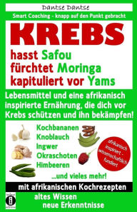 Title: KREBS hasst Safou, fürchtet Moringa und kapituliert vor Yams: Lebensmittel und eine afrikanisch inspirierte Ernährung, die dich vor Krebs schützen und ihn bekämpfen!, Author: Dantse Dantse