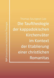 Title: Die Tauftheologie der kappadokischen Kirchenvï¿½ter im Kontext der Etablierung einer christlichen Romanitas, Author: Thomas Seungeon Lee