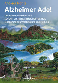 Title: Alzheimer Ade!- E-Book: Die wahren Ursachen und SOFORT umsetzbare HOCHEFFEKTIVE Maßnahmen zur Vorbeugung und Heilung, Author: Andreas Moritz