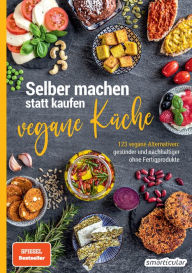 Title: Selber machen statt kaufen - vegane Küche: 123 vegane Alternativen - gesünder und nachhaltiger ohne Fertigprodukte, Author: smarticular Verlag