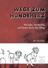 Title: Wege zum Hundeherz: Mit Liebe, Verständnis und Humor durch den Alltag, Author: Ines Kizildere