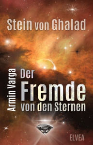 Title: Stein von Ghalad: Der Fremde von den Sternen, Author: Armin Varga