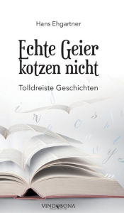 Title: Echte Geier kotzen nicht: Tolldreiste Geschichten, Author: Hans Ehgartner