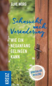 Title: Sehnsucht nach Veränderung: Wie ein Neuanfang gelingen kann - Spiritualität im Alltag, Author: Elke Worg