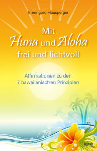Title: Mit Huna und Aloha frei und lichtvoll: Affirmationen zu 7 hawaiianischen Prinzipien, Author: Irmengard Hausperger