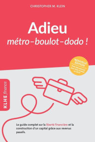 Title: Adieu métro - boulot - dodo !: Le guide complet sur la liberté financière et la construction d'un capital grâce aux revenus passifs, Author: Clement Bourcheix