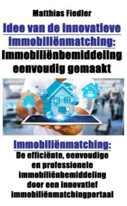 Title: Idee van de innovatieve immobiliënmatching: Immobiliënbemiddeling eenvoudig gemaakt: Immobiliënmatching: De efficiënte, eenvoudige en professionele immobiliënbemiddeling door een innovatief immobiliënmatchingportaal, Author: Matthias Fiedler