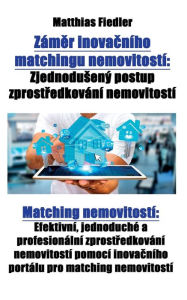 Title: Zámer inovacního matchingu nemovitostí: Zjednodusený postup zprostredkování nemovitostí: Matching nemovitostí: Efektivní, jednoduché a profesionální zprostredkování nemovitostí pomocí inovacního portálu pro matching nemovitostí, Author: Matthias Fiedler
