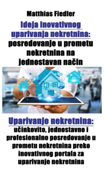 Ideja inovativnog uparivanja nekretnina: posredovanje u prometu nekretnina na jednostavan nacin: Uparivanje nekretnina: ucinkovito, jednostavno i profesionalno posredovanje u prometu nekretnina preko inovativnog portala za uparivanje nekretnina