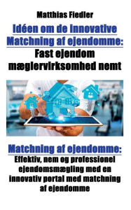 Title: Idéen om de innovative Matchning af ejendomme: Fast ejendom mæglervirksomhed nemt: Matchning af ejendomme: Effektiv, nem og professionel ejendomsmægling med en innovativ portal med matchning af ejendomme, Author: Matthias Fiedler