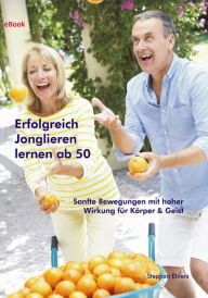 Title: Erfolgreich Jonglieren lernen ab 50 (eBook): Sanfte Bewegungen mit hoher Wirkung für Körper & Geist, Author: Stephan Ehlers
