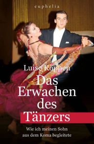 Title: Das Erwachen des Tänzers: Wie ich meinen Sohn aus dem Koma begleitete, Author: Luise Köppen