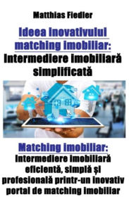 Title: Ideea inovativului matching imobiliar: Intermediere imobiliara simplificata: Matching imobiliar: Intermediere imobiliara eficienta, simpla ?i profesionala printr-un inovativ portal de matching imobiliar, Author: Matthias Fiedler