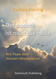 Title: Der andere ist nicht die Hölle: Wie Paare dem Himmel näherkommen, Author: Barbara Kiesling