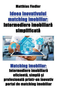 Title: Ideea inovativului matching imobiliar: Intermediere imobiliara simplificata: Matching imobiliar: Intermediere imobiliara eficienta, simpla ?i profesionala printr-un inovativ portal de matching imobiliar, Author: Matthias Fiedler