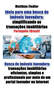 Title: Ideia para uma busca de imóveis inovadora: simplificando as transações imobiliárias: Busca de imóveis inovadora: transações imobiliárias eficientes, simples e profissionais por meio de um portal inovador na internet, Author: Matthias Fiedler