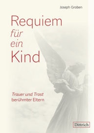 Title: Requiem für ein Kind: Trauer und Trost berühmter Eltern, Author: Joseph Groben