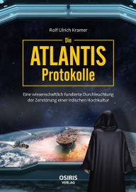 Title: Die Atlantis-Protokolle: Eine wissenschaftlich fundierte Durchleuchtung der Zerstörung einer irdischen Hochkultur, Author: Rolf Ulrich Kramer