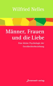 Title: Männer, Frauen und die Liebe: Eine kleine Psychologie der Geschlechterbeziehung, Author: Wilfried Nelles