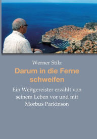 Title: Darum in die Ferne schweifen: Ein Weitgereister erzählt von seinem Leben vor und mit Morbus Parkinson, Author: Werner Stilz