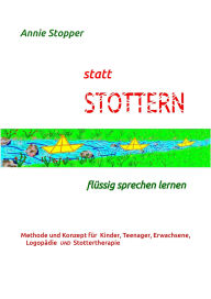 Title: statt STOTTERN - flüssig sprechen lernen: Methode und Konzept für Kinder, Teenager, Erwachsene, Logopädie UND Stottertherapie, Author: Annie Stopper