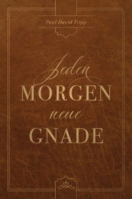 Title: Jeden Morgen neue Gnade: Tägliche Andachten mit dem Evangelium im Zentrum, Author: Paul David Tripp