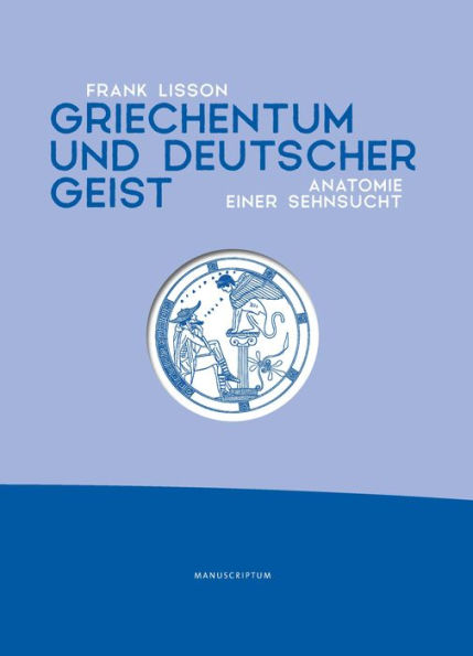Griechentum und deutscher Geist: Anatomie einer Sehnsucht