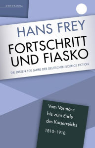 Title: Fortschritt und Fiasko: Die ersten 100 Jahre der deutschen Science Fiction, Author: Hans Frey