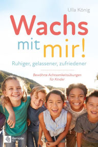 Title: Wachs mit mir!: Ruhiger, gelassener, zufriedener - Bewährte Achtsamkeitsübungen für Kinder, Author: Ulla König
