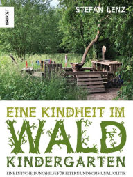 Title: Eine Kindheit im Waldkindergarten: Eine Entscheidungshilfe für Eltern und Kommunalpolitik, Author: Stefan Lenz