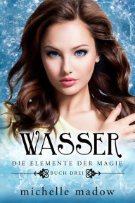 Title: Wasser - Die Elemente der Magie 3: Der Fantasy Bestseller, Author: Michelle Madow