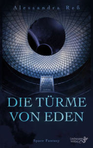 Title: Die Türme von Eden: Space-Fantasy, Author: Alessandra Reß
