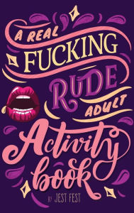 Title: A Real Fucking Rude Adult Activity Book: Naughty Brainteasers and Puzzles for Adults, Author: Jest Fest
